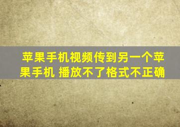 苹果手机视频传到另一个苹果手机 播放不了格式不正确